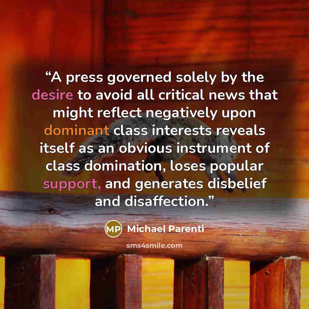 “A press governed solely by the desire to avoid all critical news that might reflect negatively upon dominant class interests reveals itself as an obvious instrument of class domination, loses popular support, and generates disbelief and disaffection.” quote by Michael Parenti