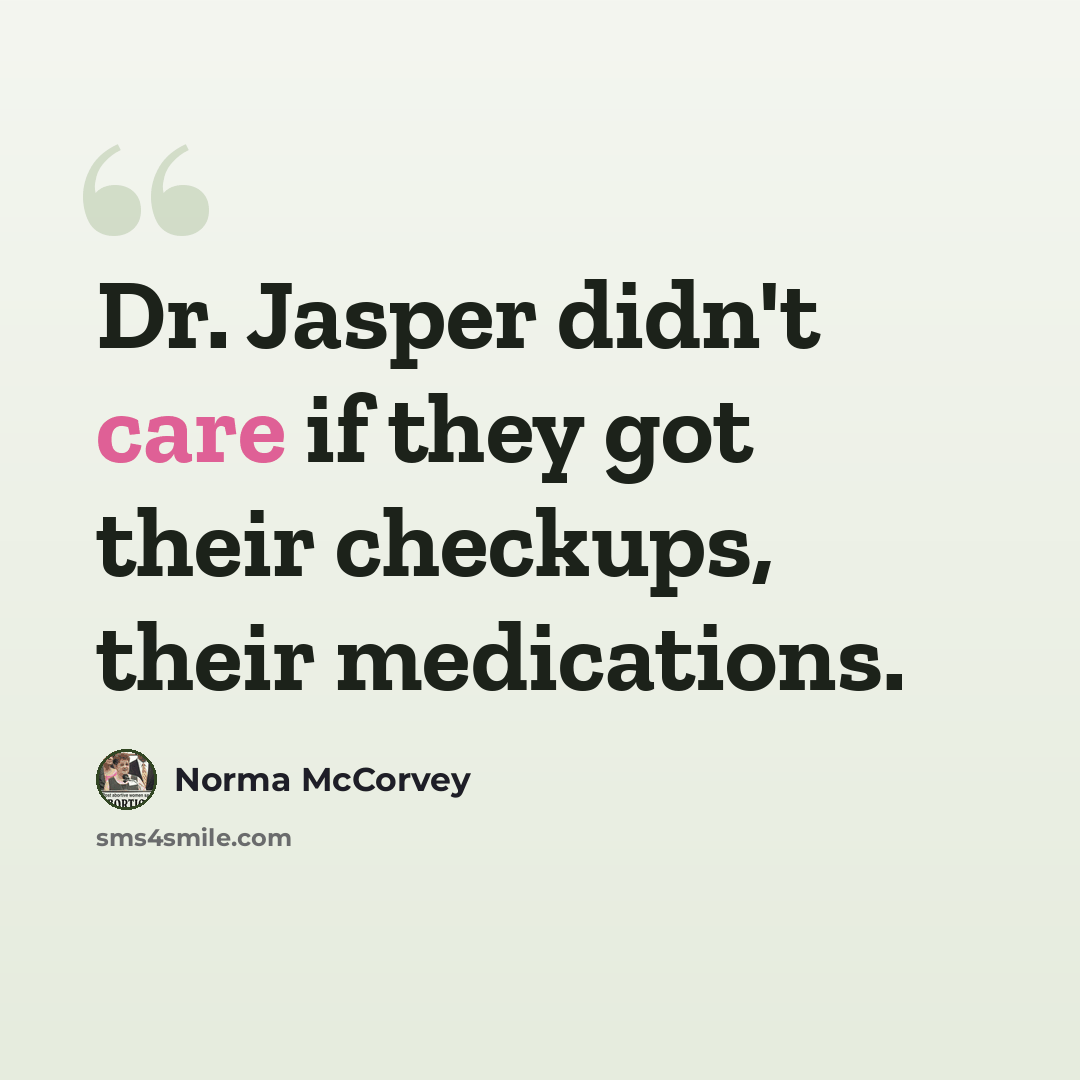 “Dr. Jasper didn't care if they got their checkups, their medications.” quote by Norma McCorvey