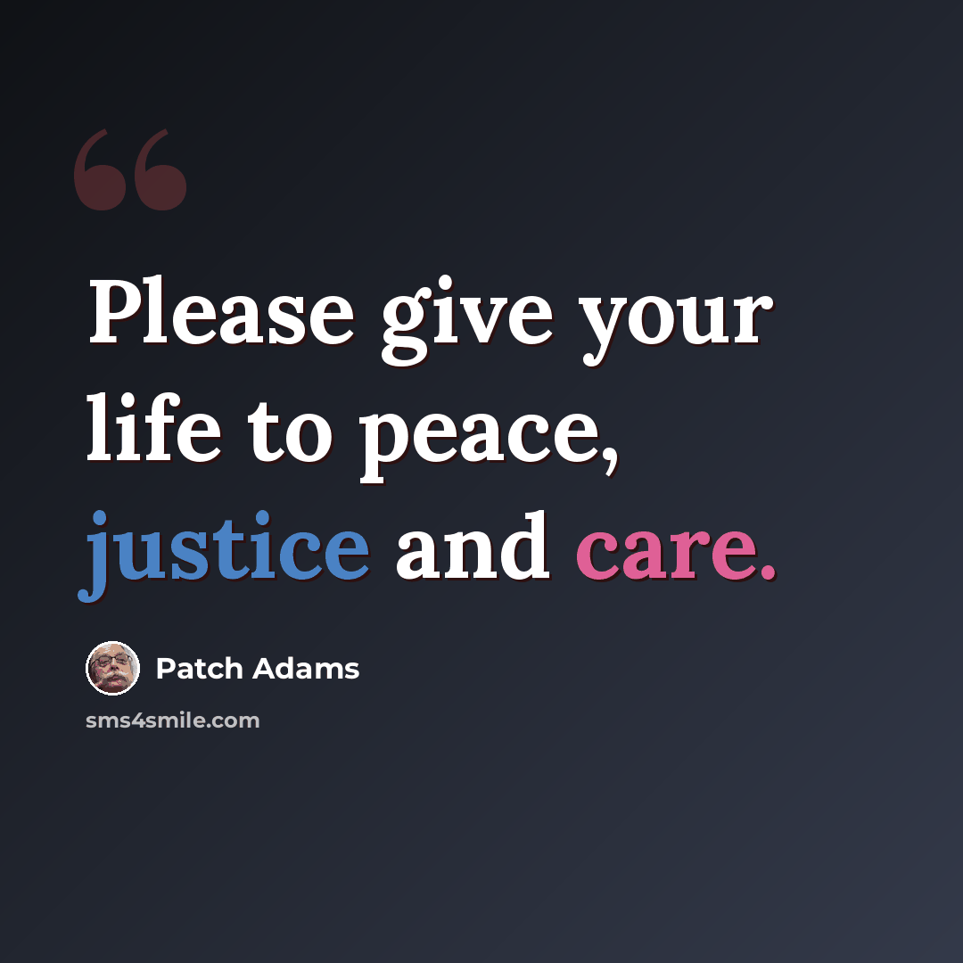 “Please give your life to peace, justice and care.” quote by Patch Adams