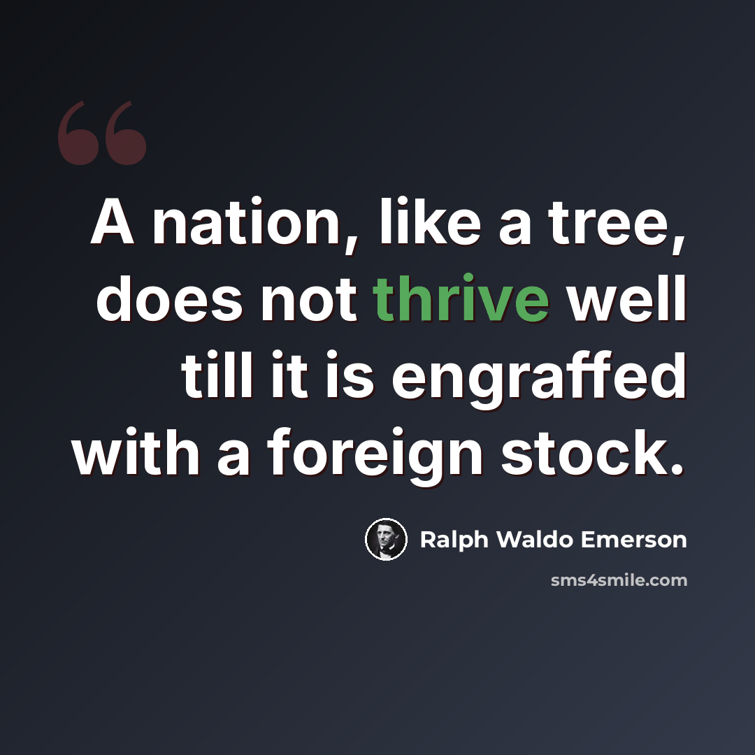 “A nation, like a tree, does not thrive well till it is engraffed with a foreign stock.” quote by Ralph Waldo Emerson
