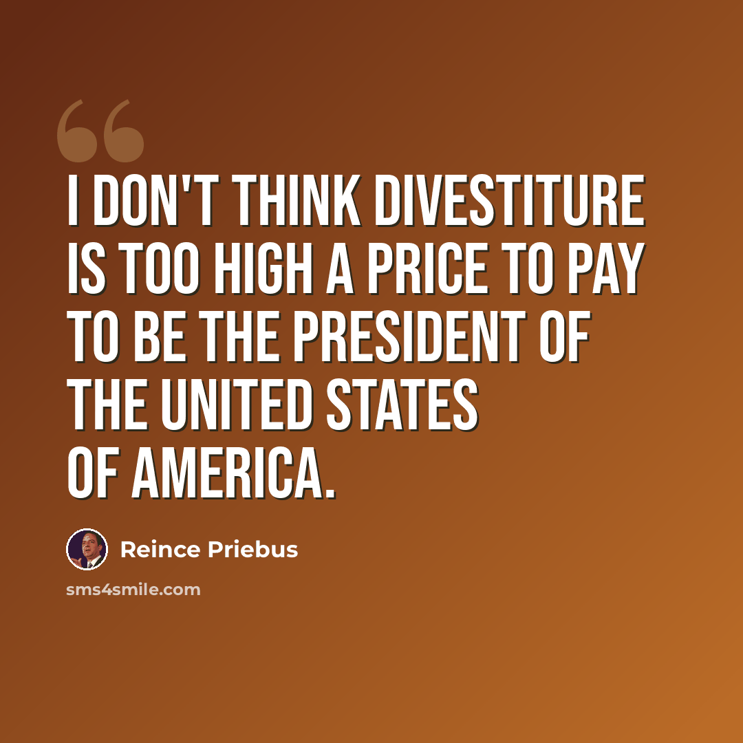 “I don't think divestiture is too high a price to pay to be the president of the United States of America.” quote by Reince Priebus