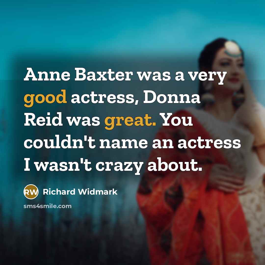 “Anne Baxter was a very good actress, Donna Reid was great. You couldn't name an actress I wasn't crazy about.” quote by Richard Widmark