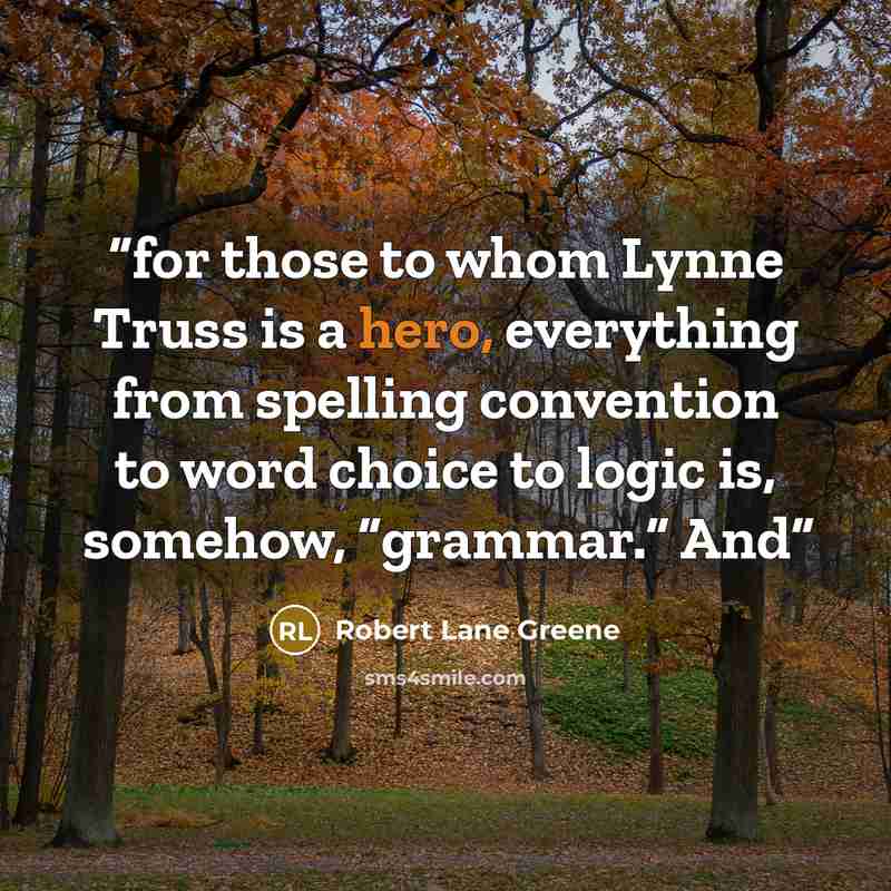 “for those to whom Lynne Truss is a hero, everything from spelling convention to word choice to logic is, somehow, “grammar.” And” quote by Robert Lane Greene