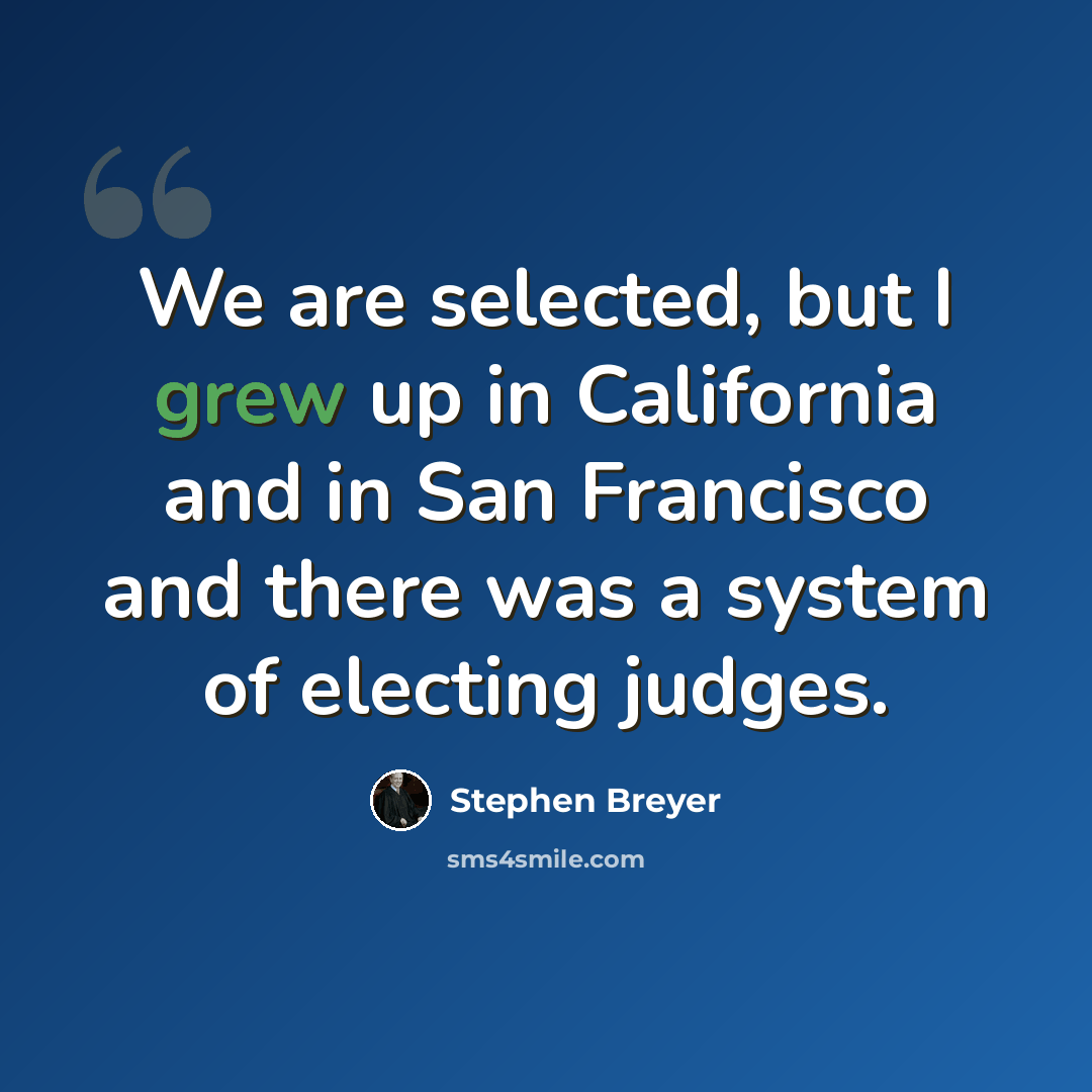 “We are selected, but I grew up in California and in San Francisco and there was a system of electing judges.” quote by Stephen Breyer