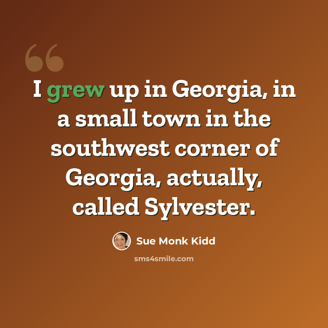 “I grew up in Georgia, in a small town in the southwest corner of Georgia, actually, called Sylvester.” quote by Sue Monk Kidd