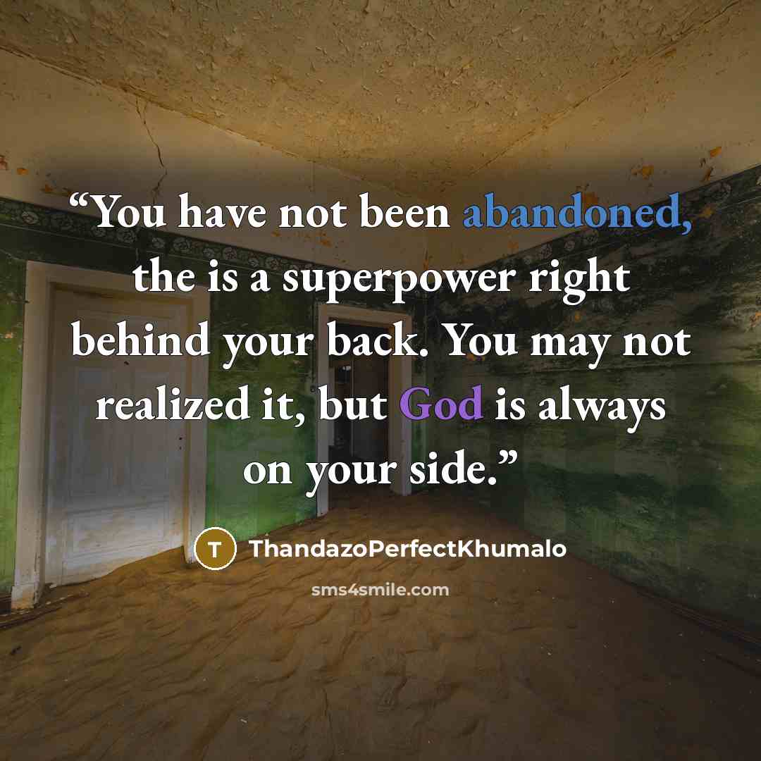 “You have not been abandoned, the is a superpower right behind your back. You may not realized it, but God is always on your side.” quote by ThandazoPerfectKhumalo