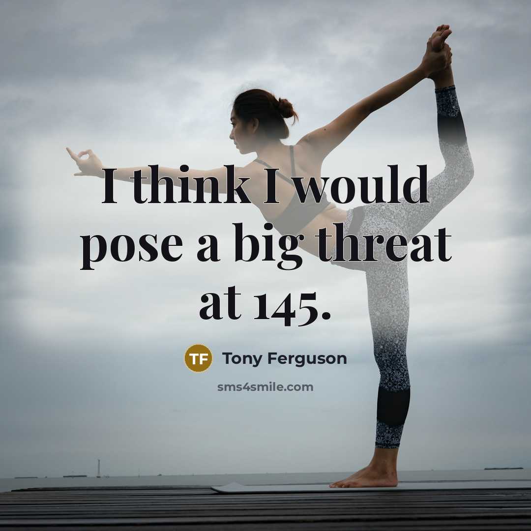 “I think I would pose a big threat at 145.” quote by Tony Ferguson