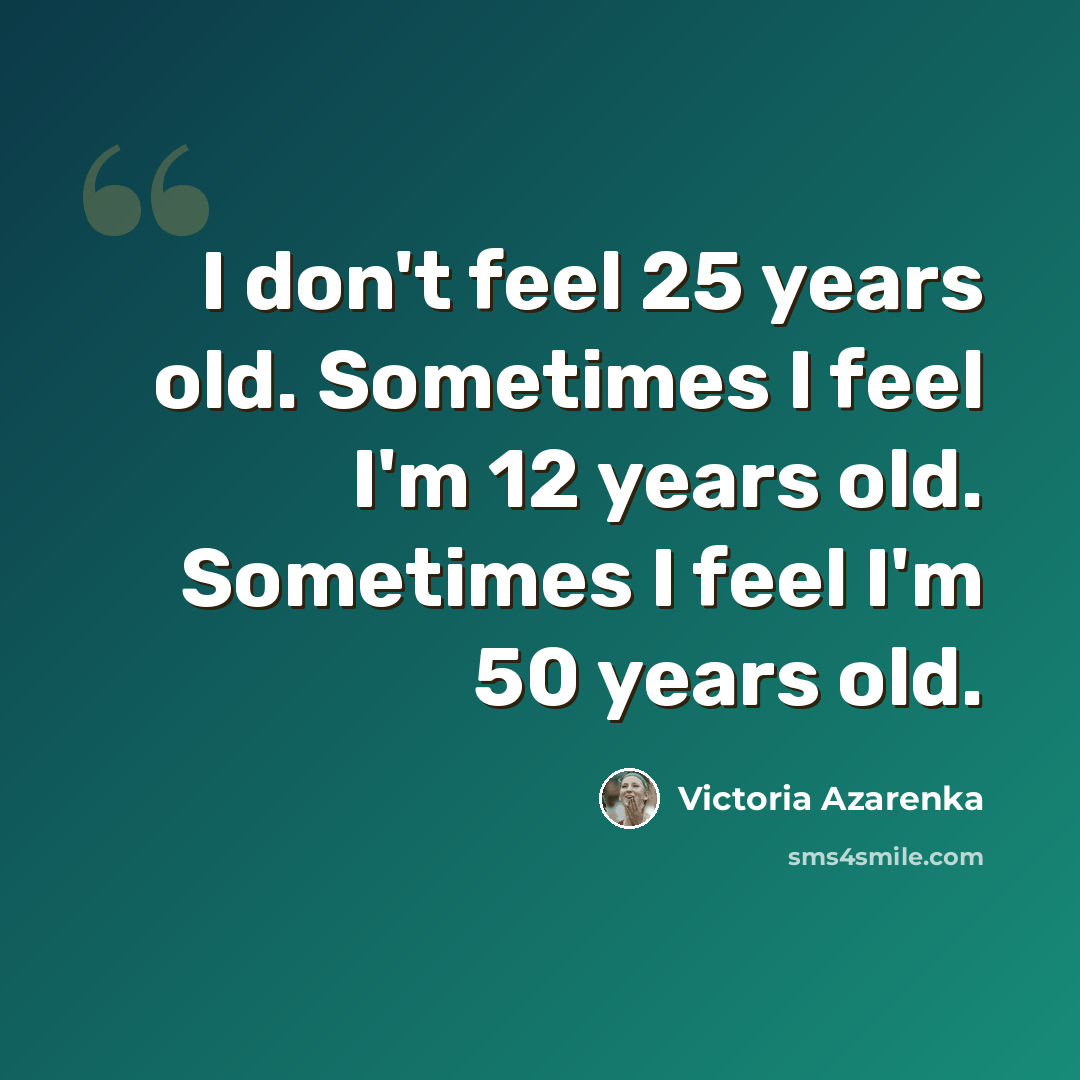 “I don't feel 25 years old. Sometimes I feel I'm 12 years old. Sometimes I feel I'm 50 years old.” quote by Victoria Azarenka
