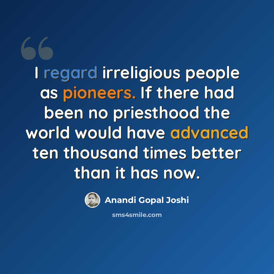 “I regard irreligious people as pioneers. If there had been no priesthood the world would have advanced ten thousand times better than it has now.” quote by Anandi Gopal Joshi