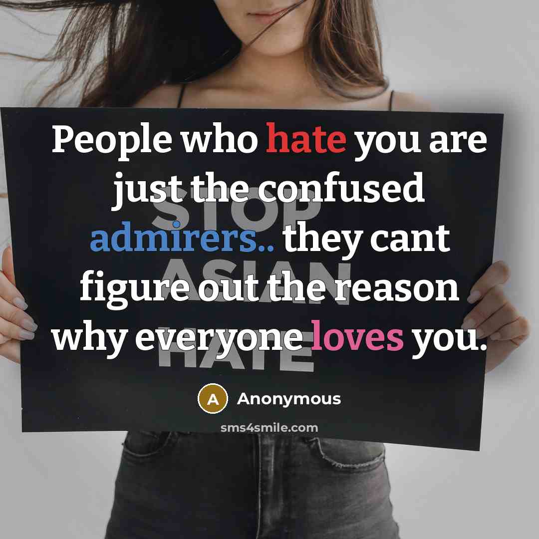 “People who hate you are just the confused admirers.. they cant figure out the reason why everyone loves you.” quote by Anonymous