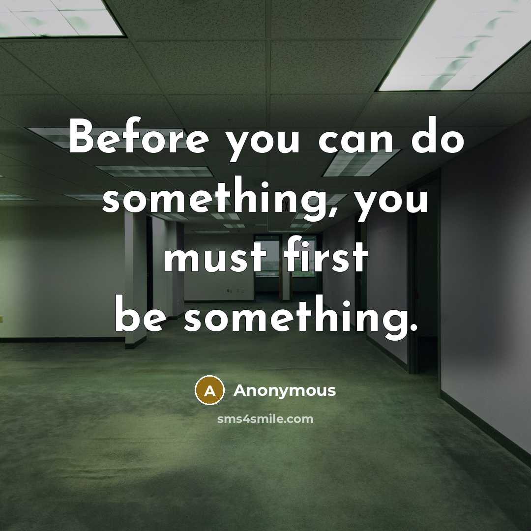 “Before you can do something, you must first be something.” quote by Anonymous