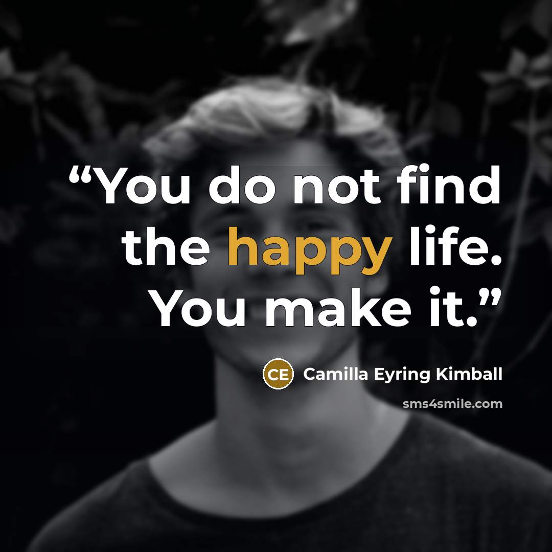 “You do not find the happy life. You make it.” quote by Camilla Eyring Kimball