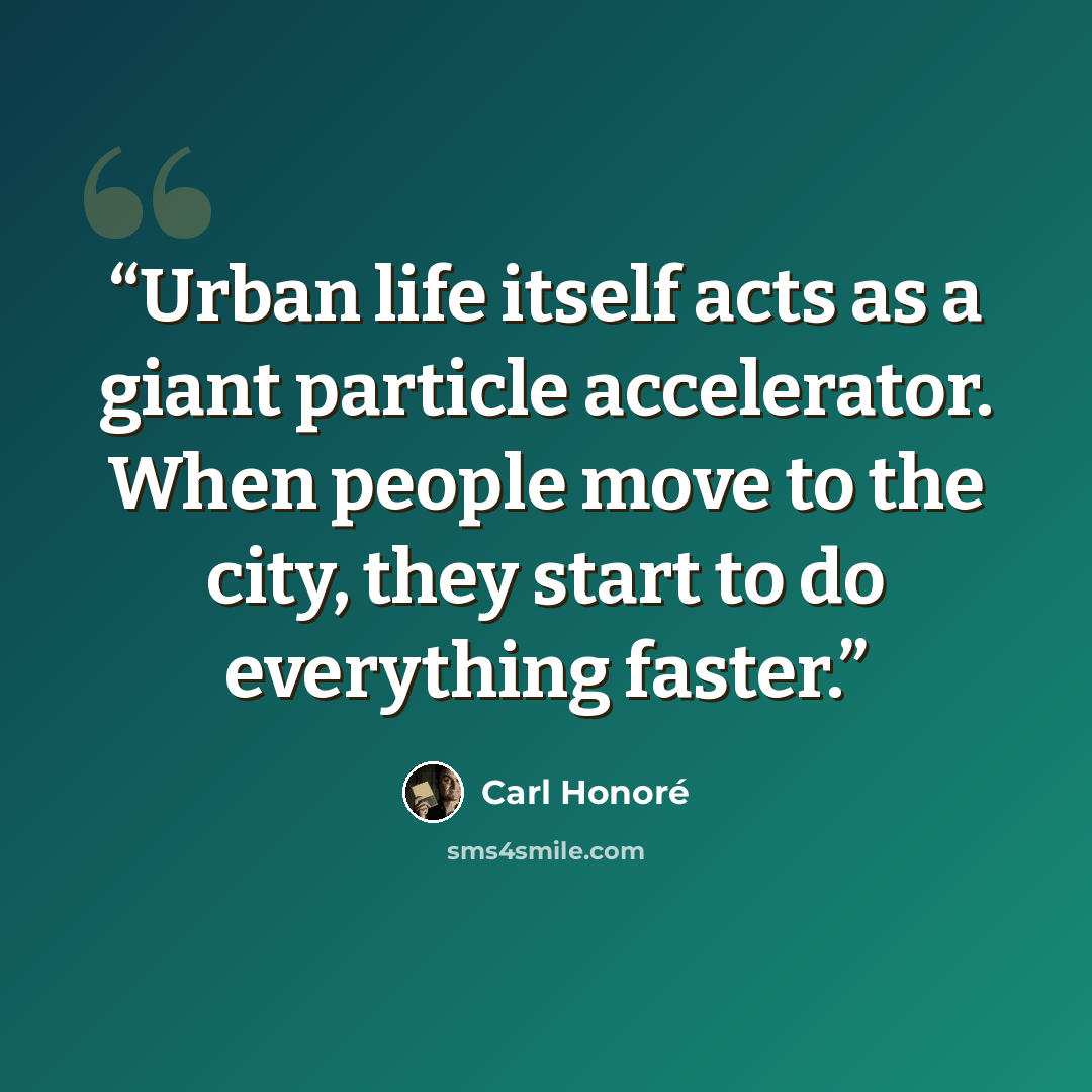 “Urban life itself acts as a giant particle accelerator. When people move to the city, they start to do everything faster.” quote by Carl Honoré