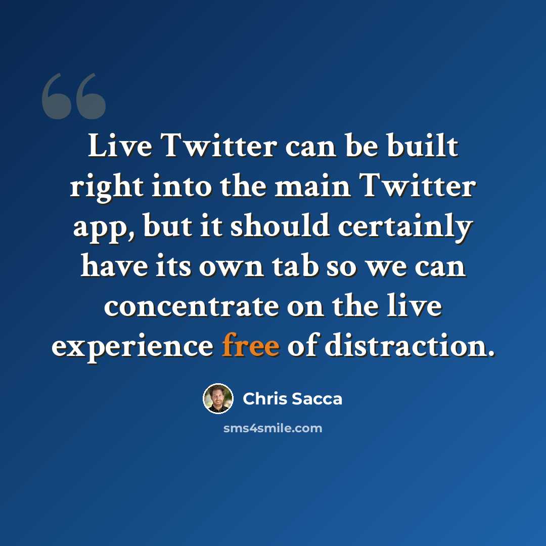 “Live Twitter can be built right into the main Twitter app, but it should certainly have its own tab so we can concentrate on the live experience free of distraction.” quote by Chris Sacca