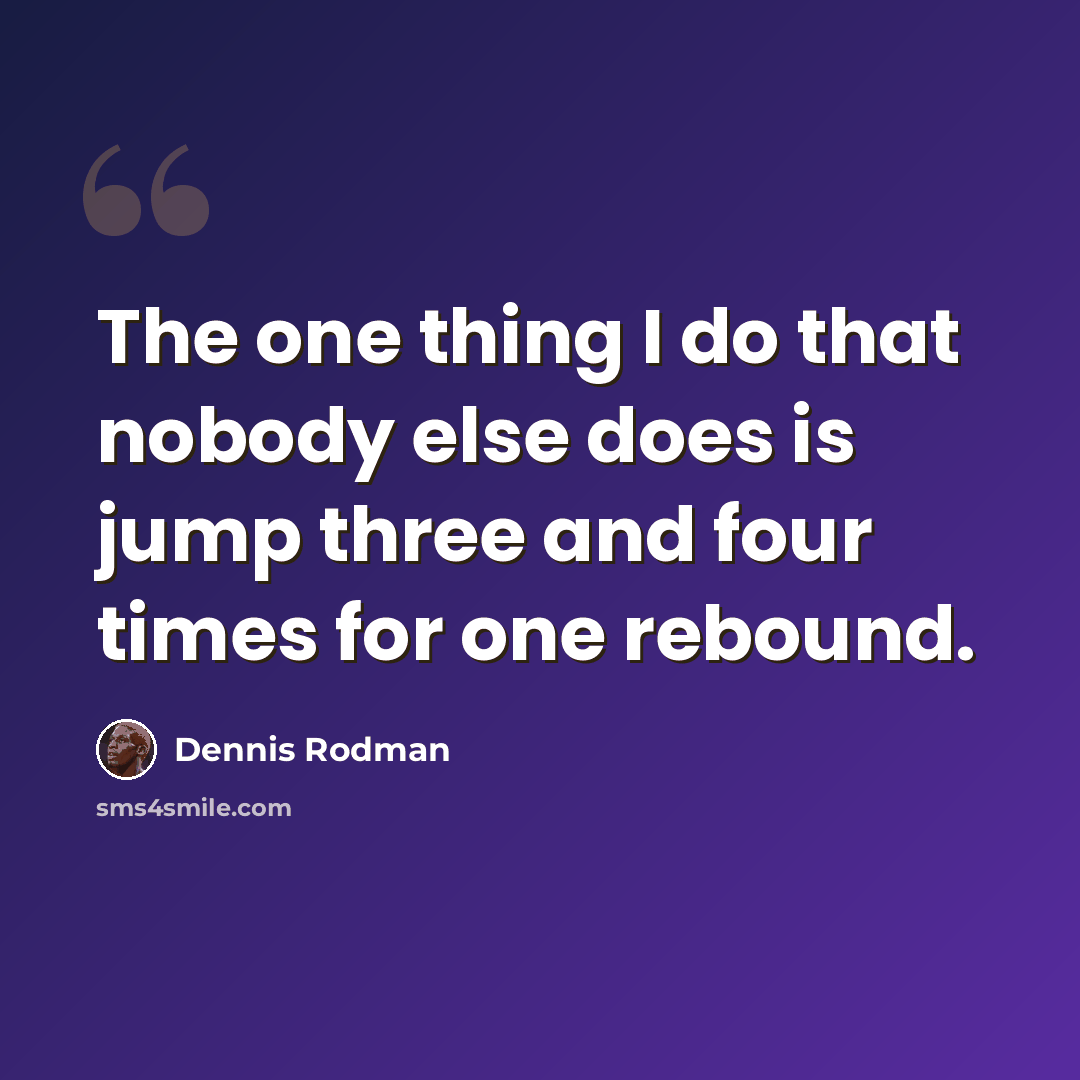 “The one thing I do that nobody else does is jump three and four times for one rebound.” quote by Dennis Rodman
