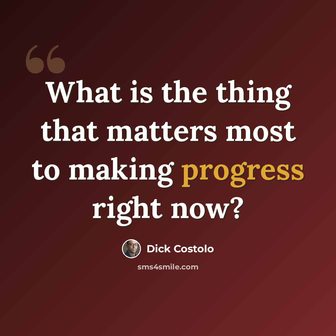 “What is the thing that matters most to making progress right now?” quote by Dick Costolo