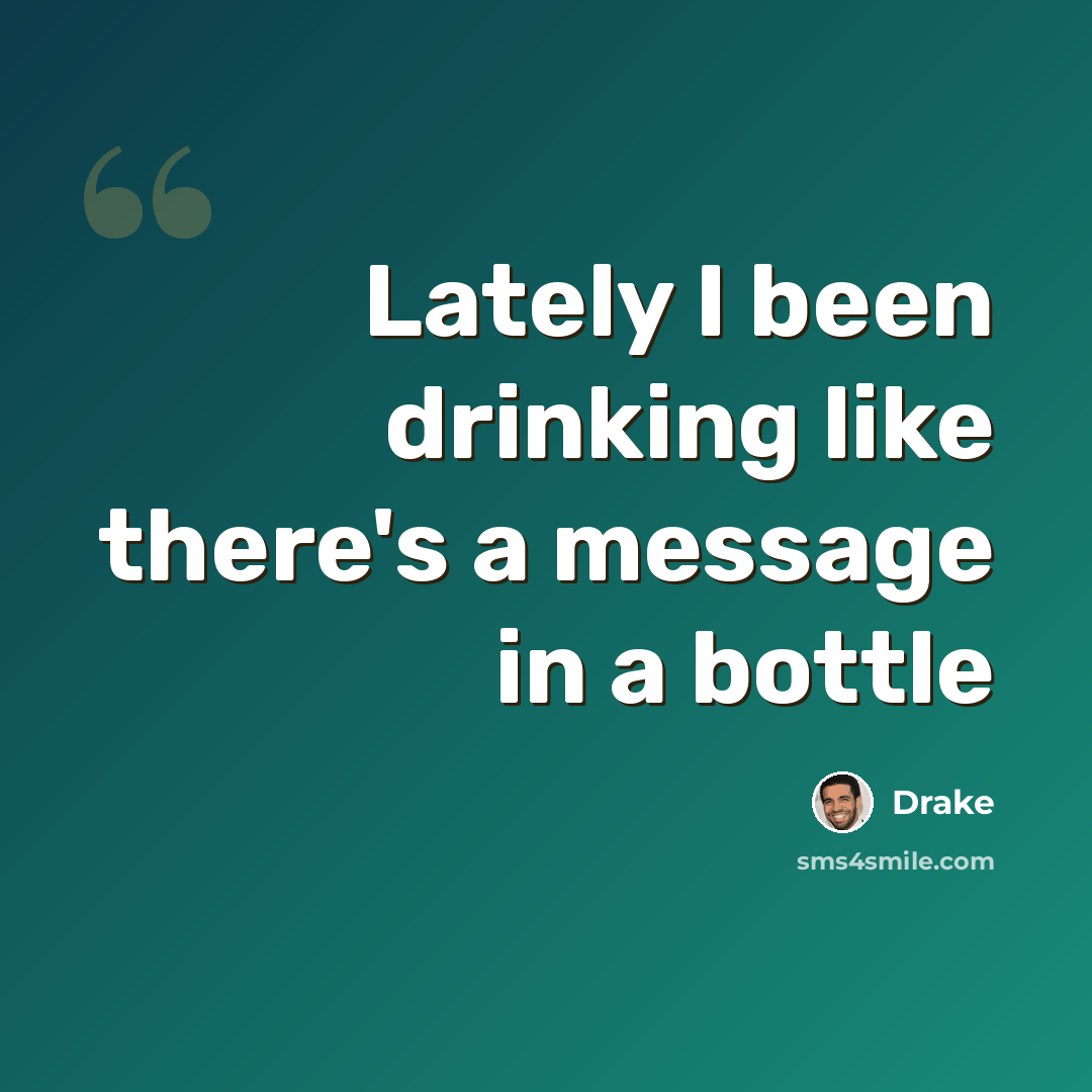 “Lately I been drinking like there's a message in a bottle” quote by Drake