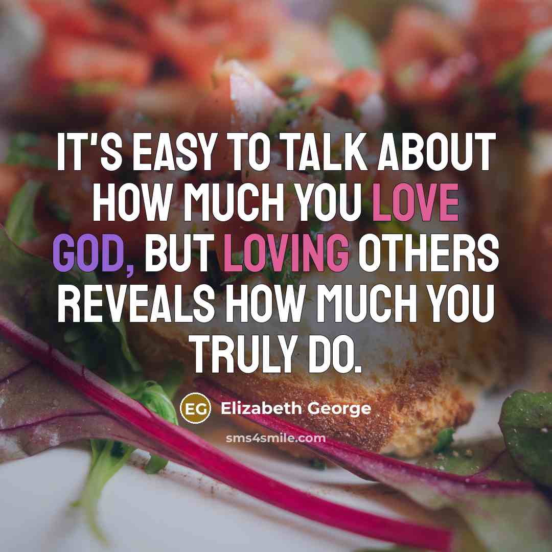 “It's easy to talk about how much you love God, but loving others reveals how much you truly do.” quote by Elizabeth George