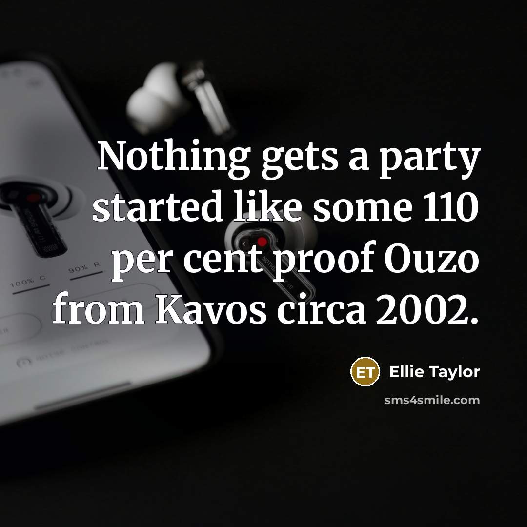 “Nothing gets a party started like some 110 per cent proof Ouzo from Kavos circa 2002.” quote by Ellie Taylor