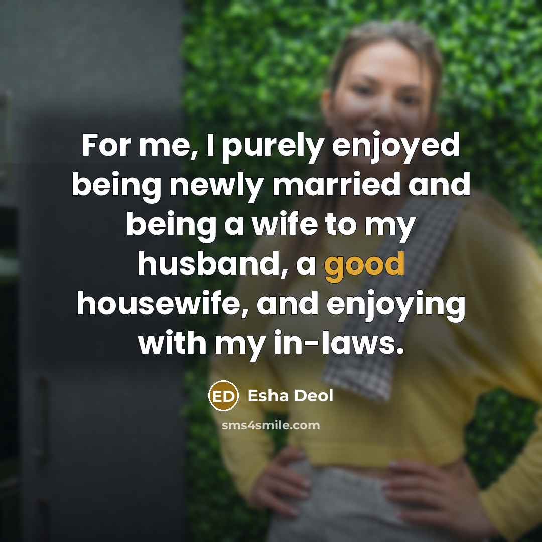 “For me, I purely enjoyed being newly married and being a wife to my husband, a good housewife, and enjoying with my in-laws.” quote by Esha Deol