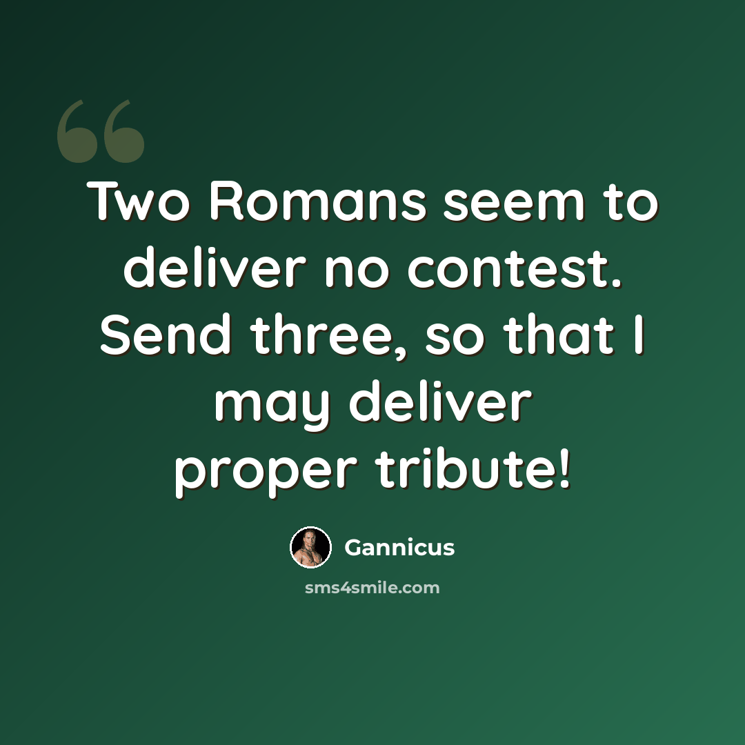 “Two Romans seem to deliver no contest. Send three, so that I may deliver proper tribute!” quote by Gannicus