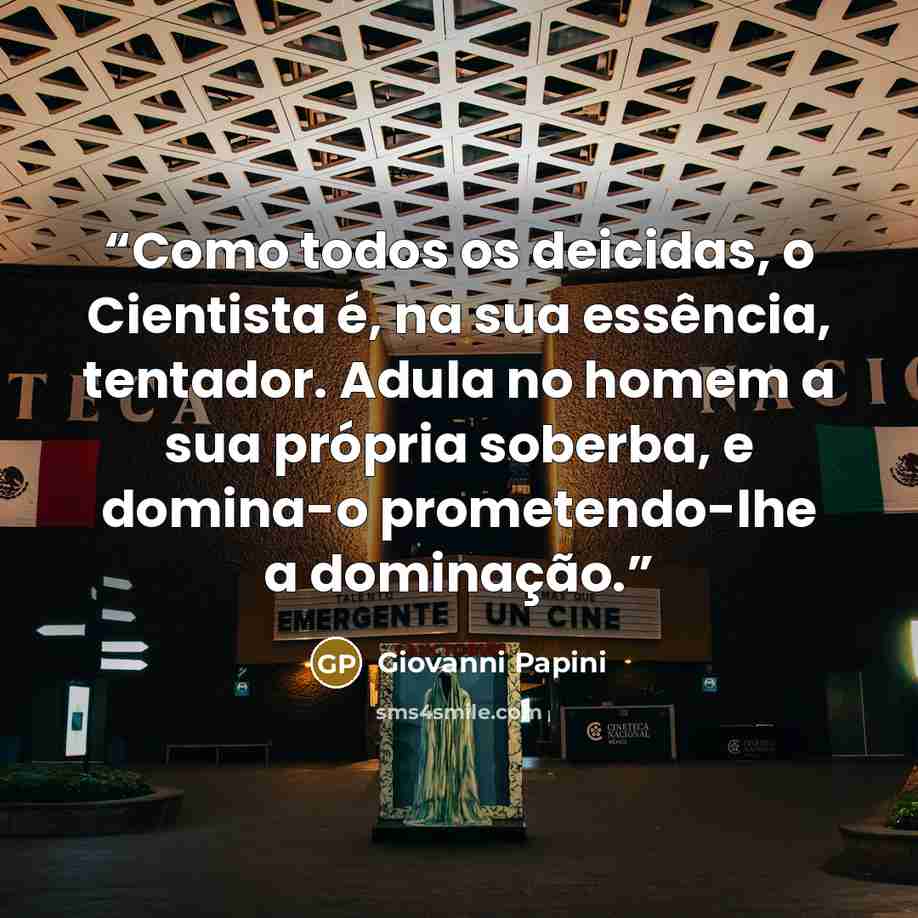 “Como todos os deicidas, o Cientista é, na sua essência, tentador. Adula no homem a sua própria soberba, e domina-o prometendo-lhe a dominação.” quote by Giovanni Papini