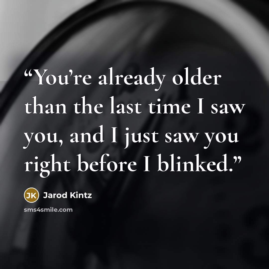 “You’re already older than the last time I saw you, and I just saw you right before I blinked.” quote by Jarod Kintz