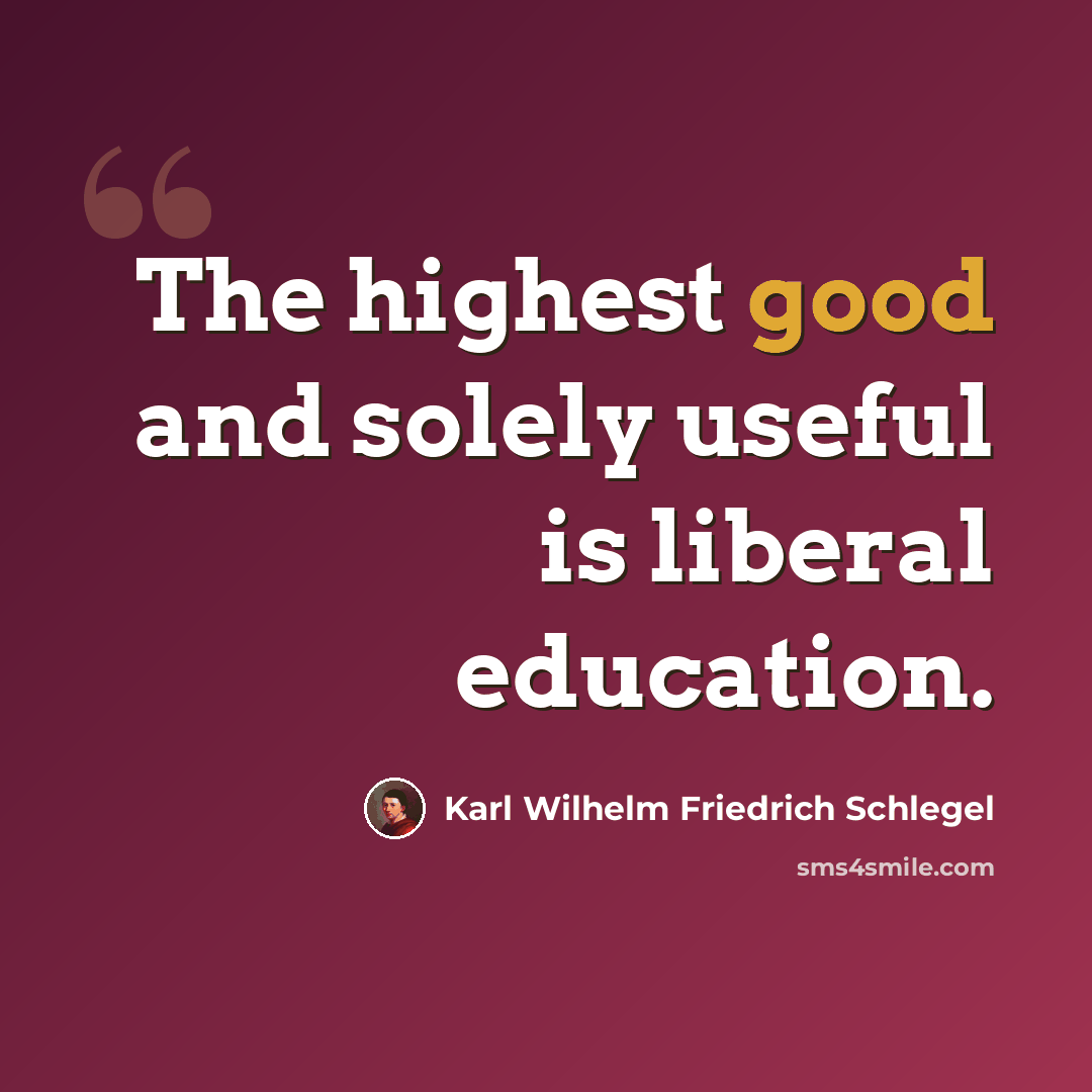 “The highest good and solely useful is liberal education.” quote by Karl Wilhelm Friedrich Schlegel
