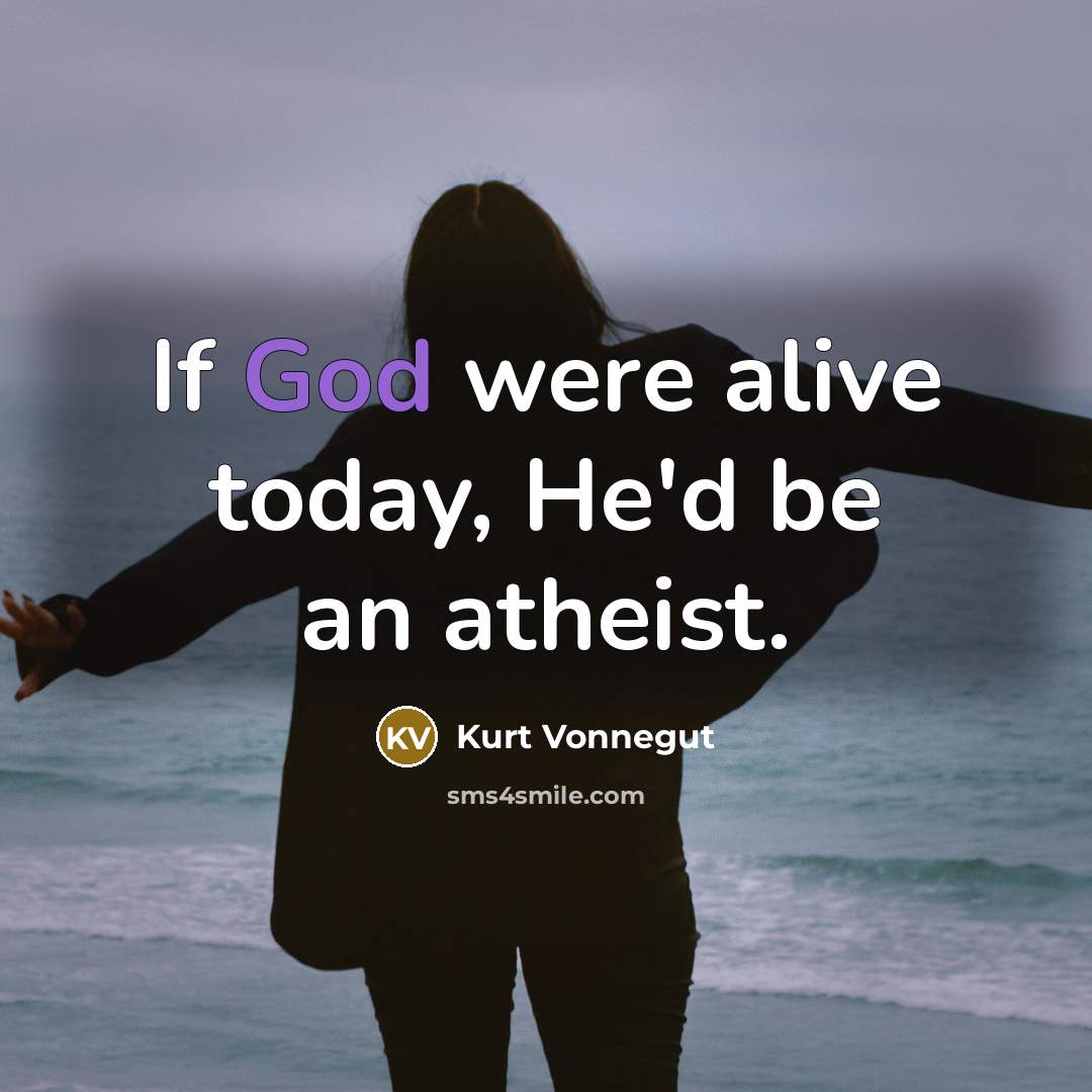 “If God were alive today, He'd be an atheist.” quote by Kurt Vonnegut