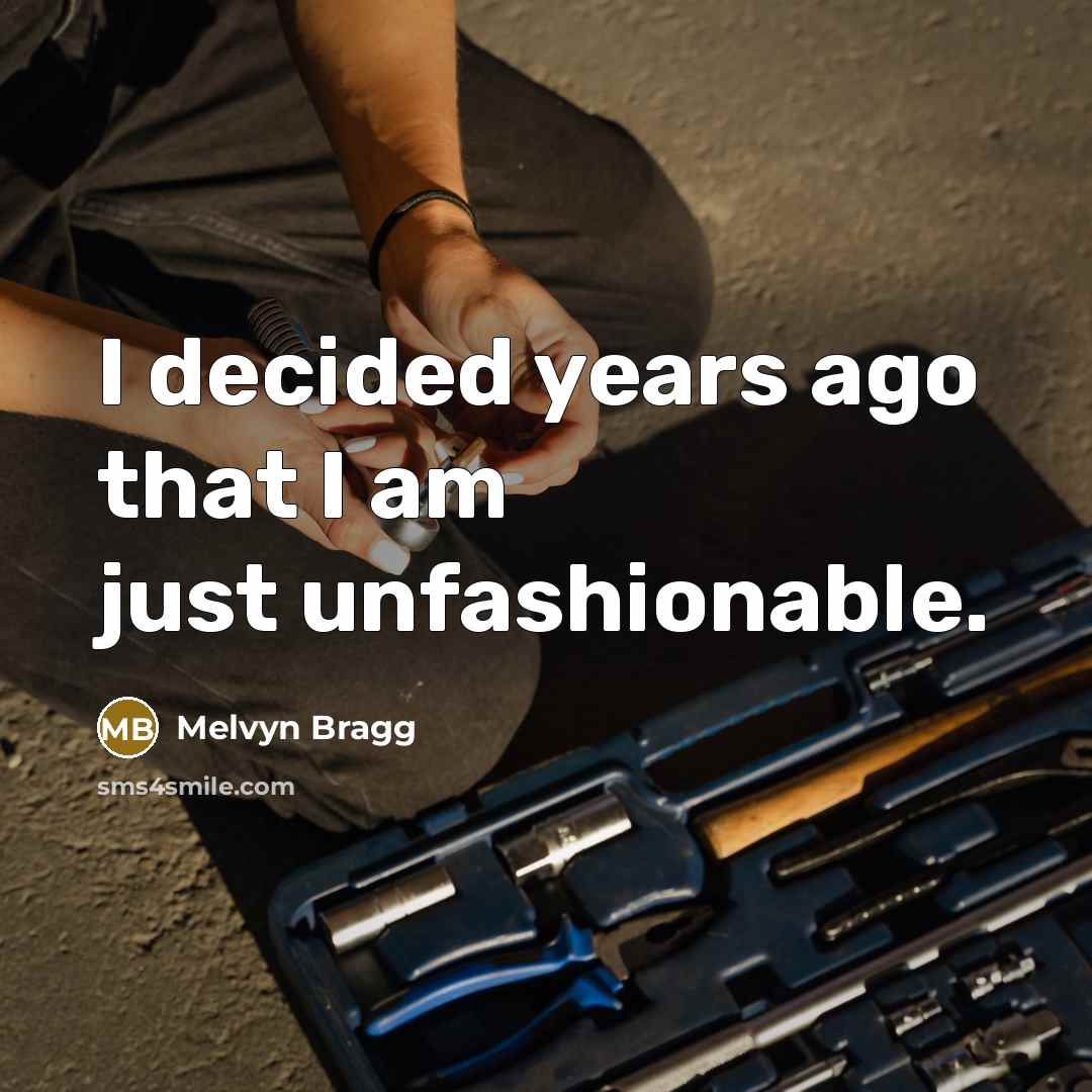 “I decided years ago that I am just unfashionable.” quote by Melvyn Bragg