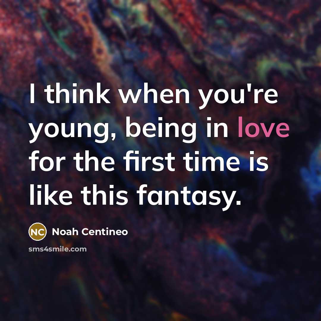 “I think when you're young, being in love for the first time is like this fantasy.” quote by Noah Centineo