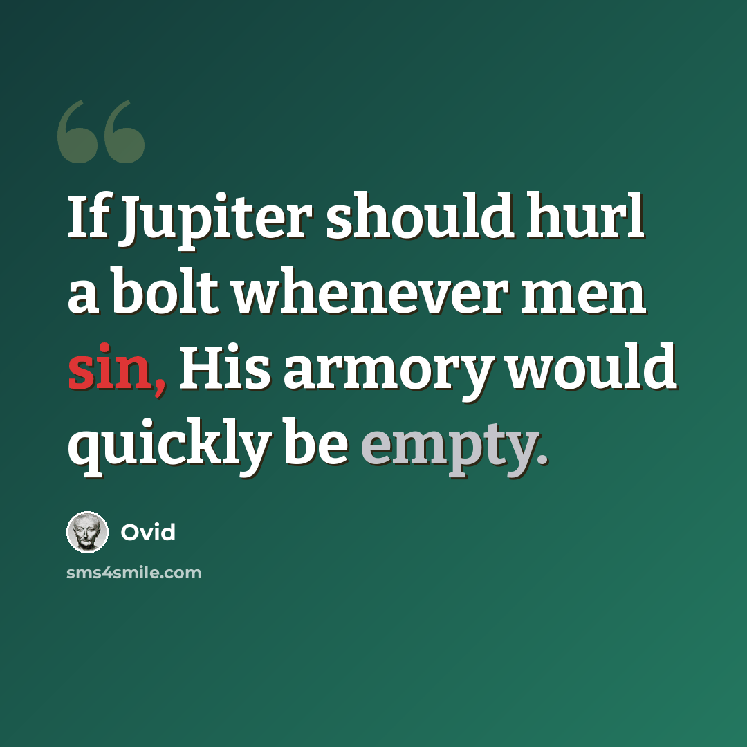 “If Jupiter should hurl a bolt whenever men sin, His armory would quickly be empty.” quote by Ovid
