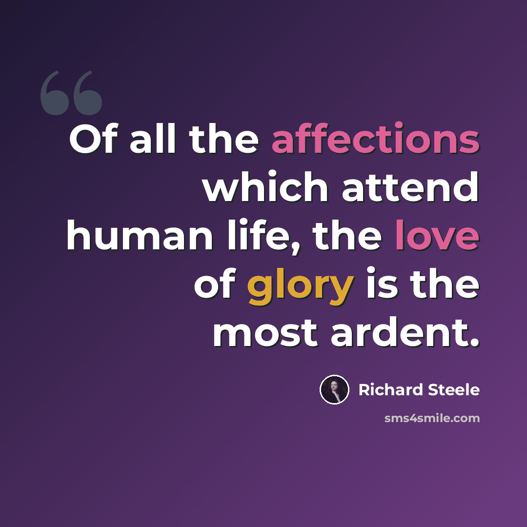 “Of all the affections which attend human life, the love of glory is the most ardent.” quote by Richard Steele