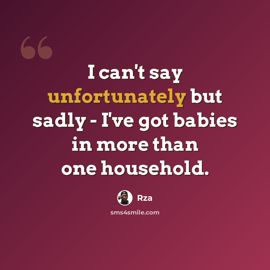 “I can't say unfortunately but sadly - I've got babies in more than one household.” quote by RZA