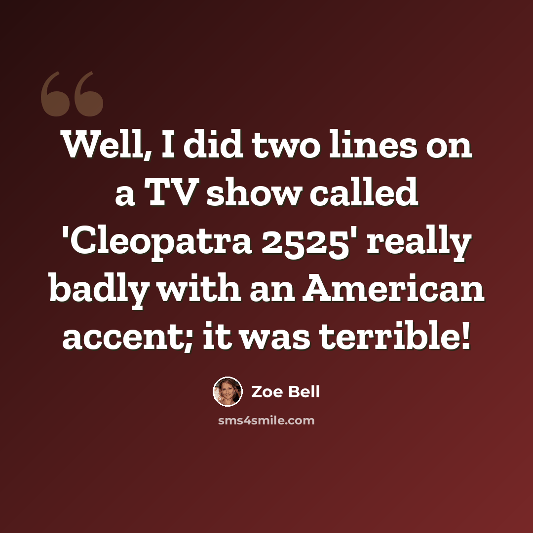 “Well, I did two lines on a TV show called 'Cleopatra 2525' really badly with an American accent; it was terrible!” quote by Zoe Bell