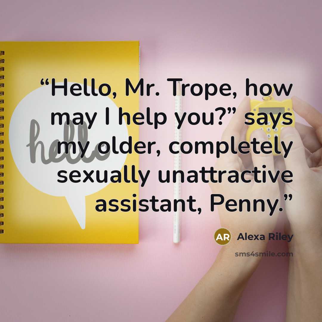 “Hello, Mr. Trope, how may I help you?” says my older, completely sexually unattractive assistant, Penny.” quote by Alexa Riley