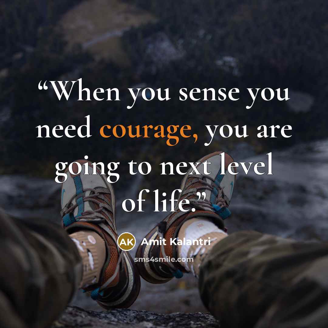 “When you sense you need courage, you are going to next level of life.” quote by Amit Kalantri