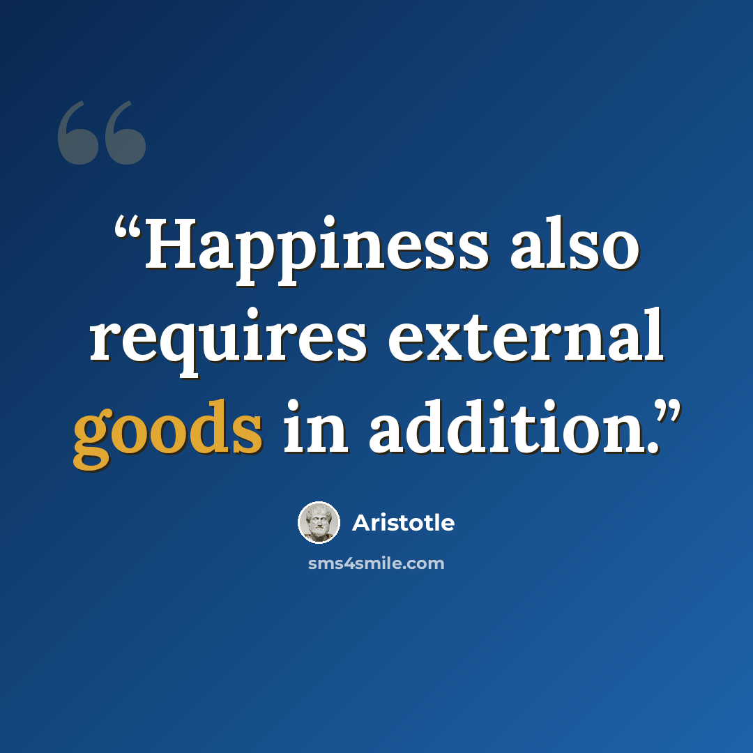 “Happiness also requires external goods in addition.” quote by Aristotle