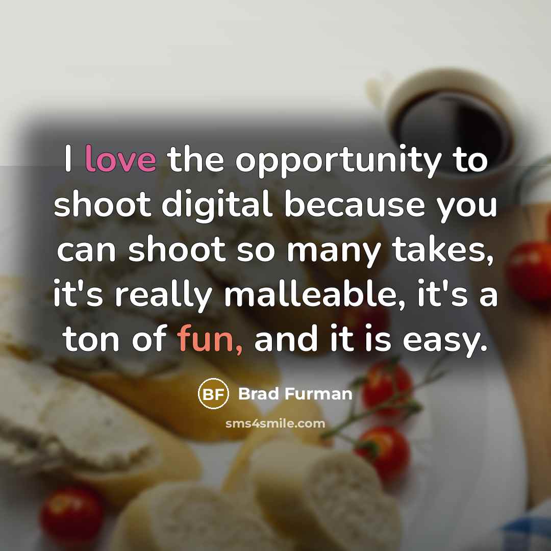 “I love the opportunity to shoot digital because you can shoot so many takes, it's really malleable, it's a ton of fun, and it is easy.” quote by Brad Furman
