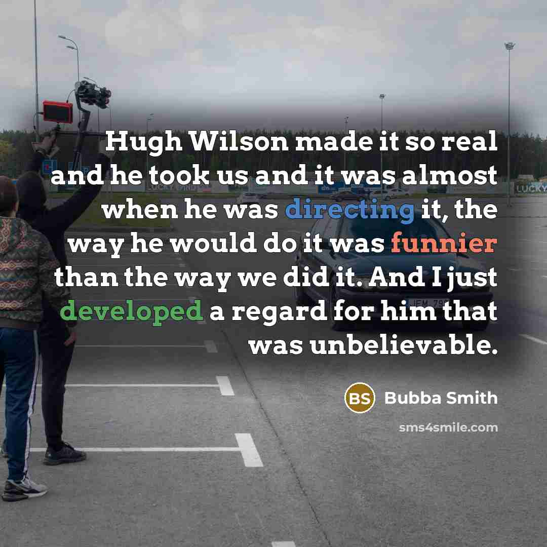 “Hugh Wilson made it so real and he took us and it was almost when he was directing it, the way he would do it was funnier than the way we did it. And I just developed a regard for him that was unbelievable.” quote by Bubba Smith