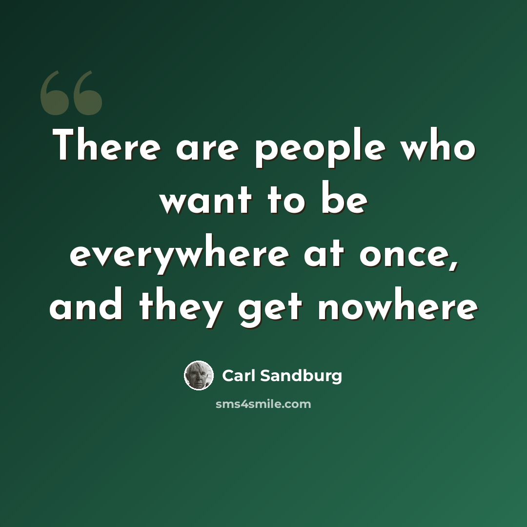 “There are people who want to be everywhere at once, and they get nowhere” quote by Carl Sandburg