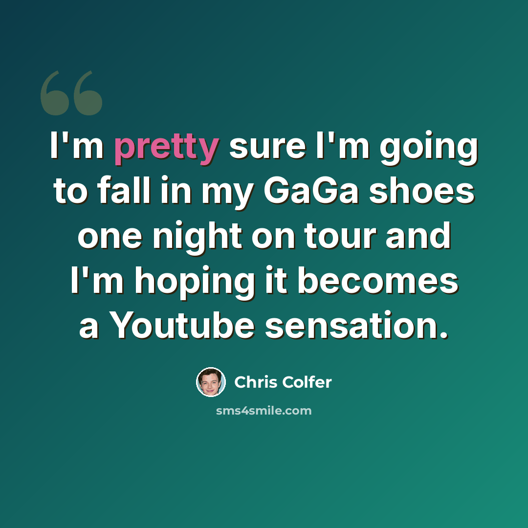 “I'm pretty sure I'm going to fall in my GaGa shoes one night on tour and I'm hoping it becomes a Youtube sensation.” quote by Chris Colfer