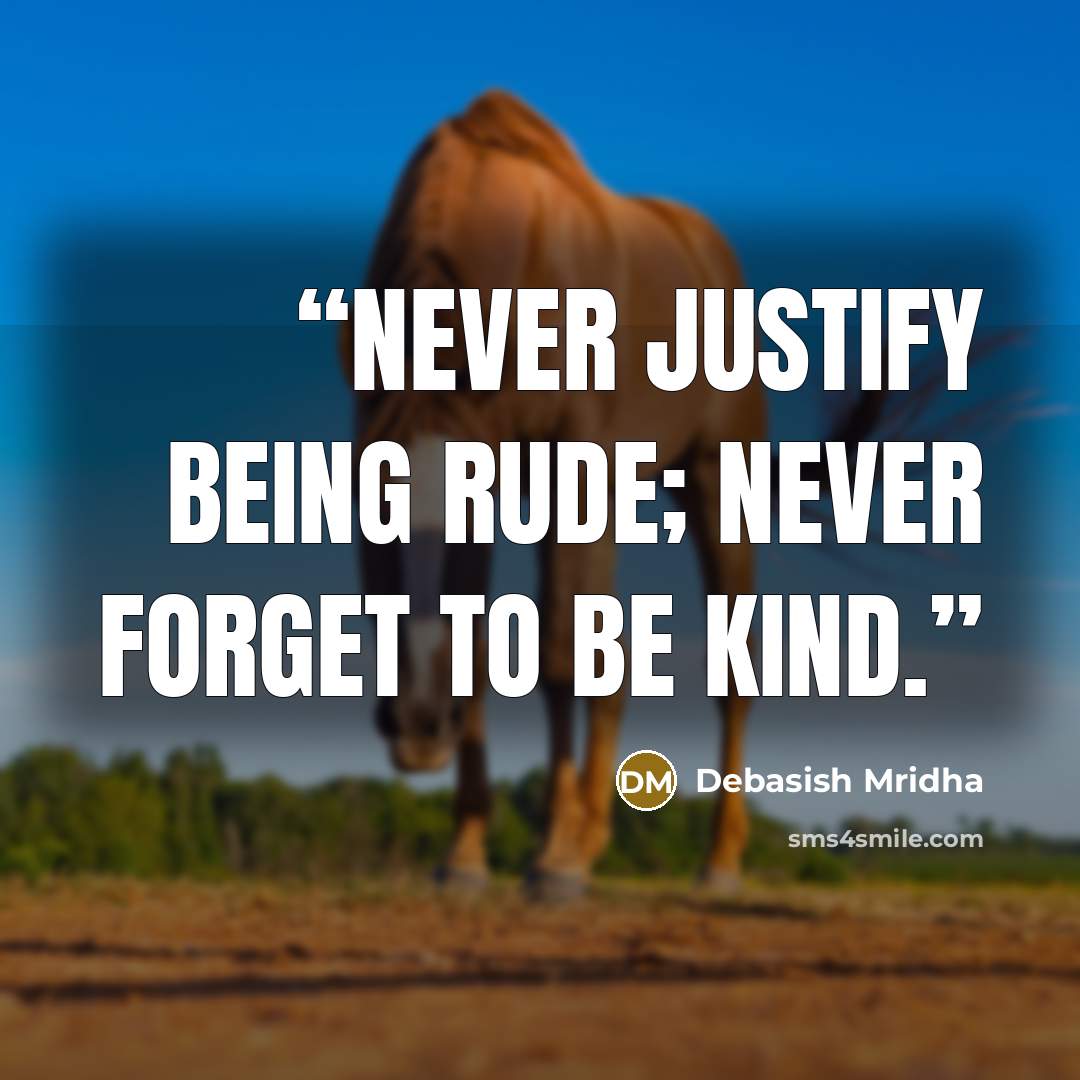 “Never justify being rude; never forget to be kind.” quote by Debasish Mridha