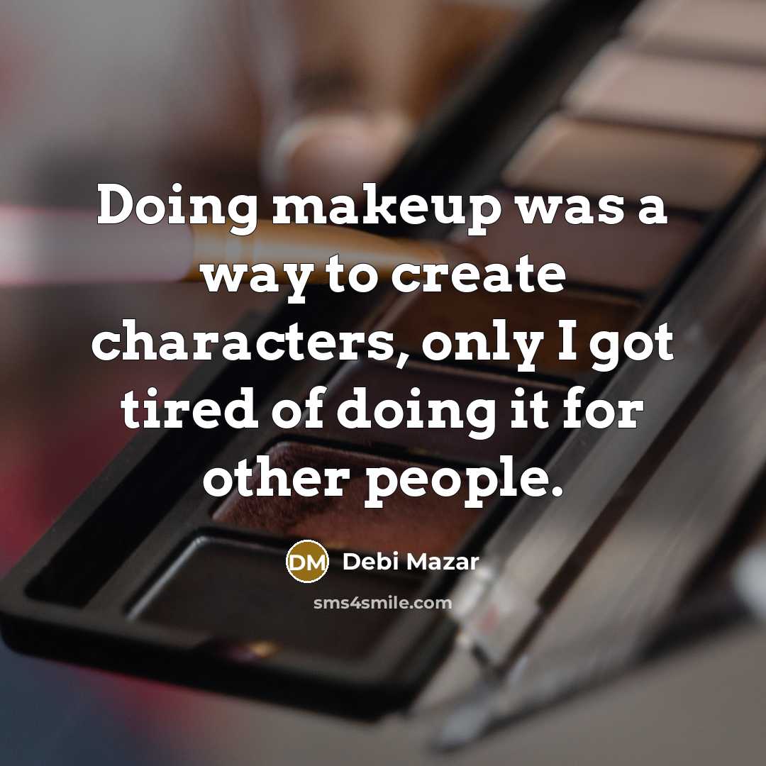 “Doing makeup was a way to create characters, only I got tired of doing it for other people.” quote by Debi Mazar