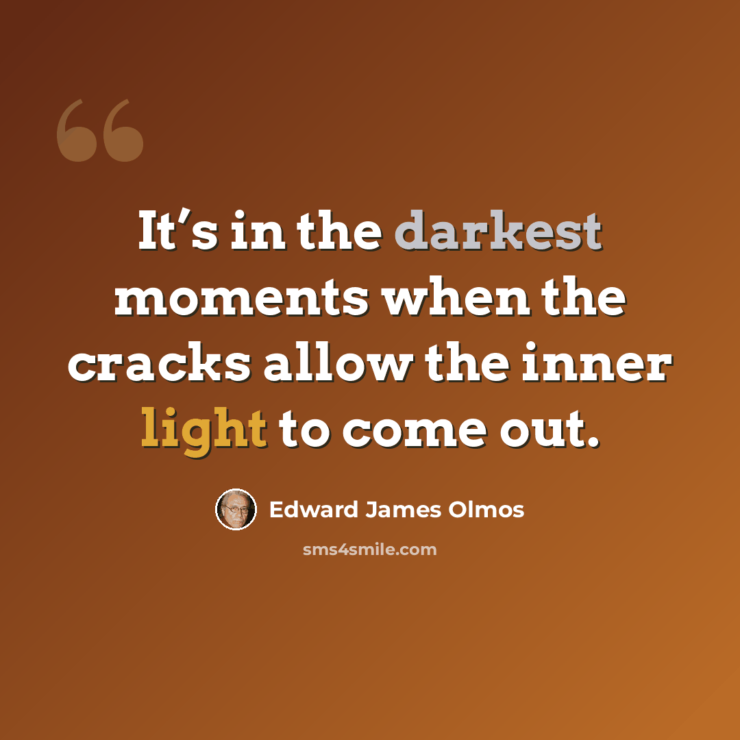 “It’s in the darkest moments when the cracks allow the inner light to come out.” quote by Edward James Olmos