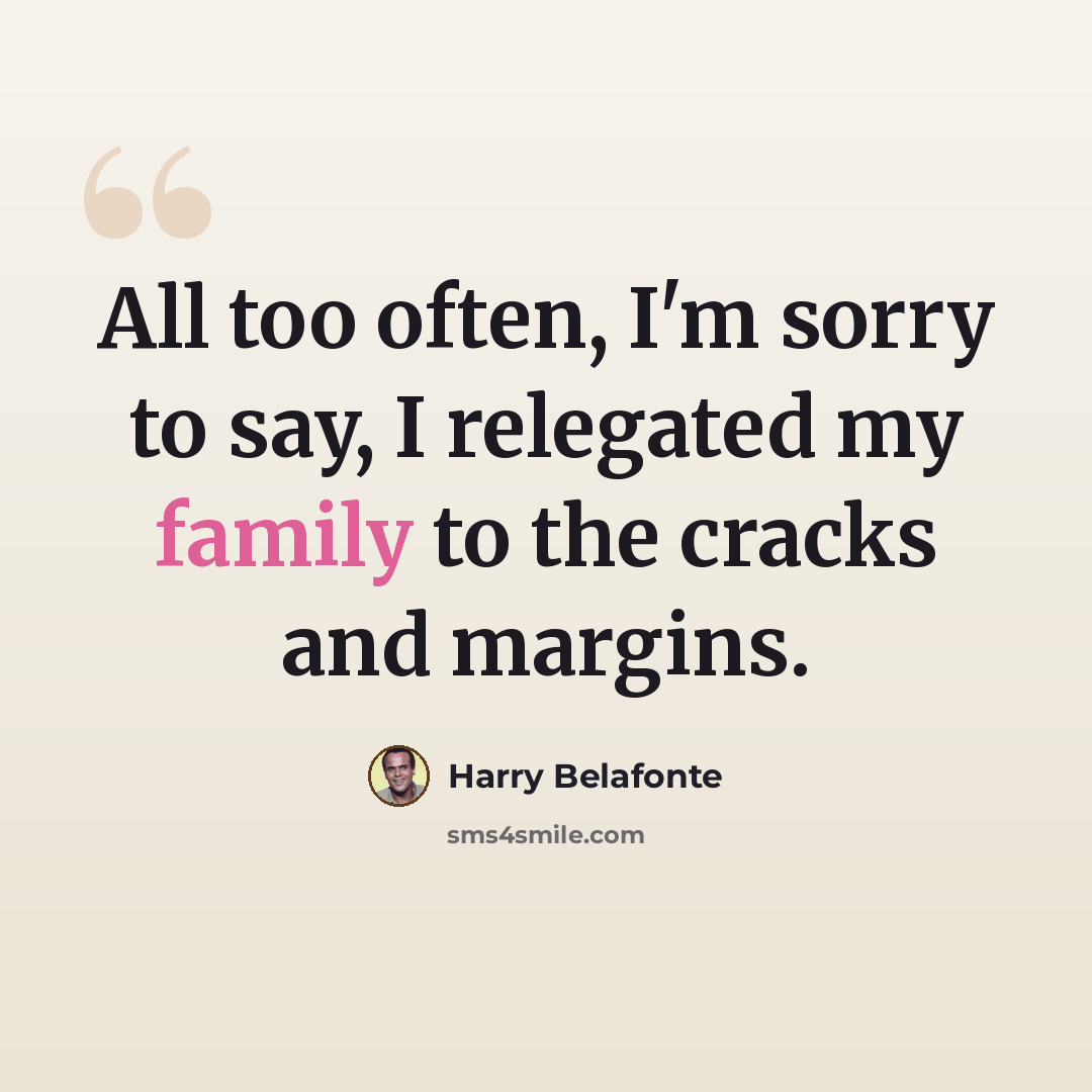 “All too often, I'm sorry to say, I relegated my family to the cracks and margins.” quote by Harry Belafonte