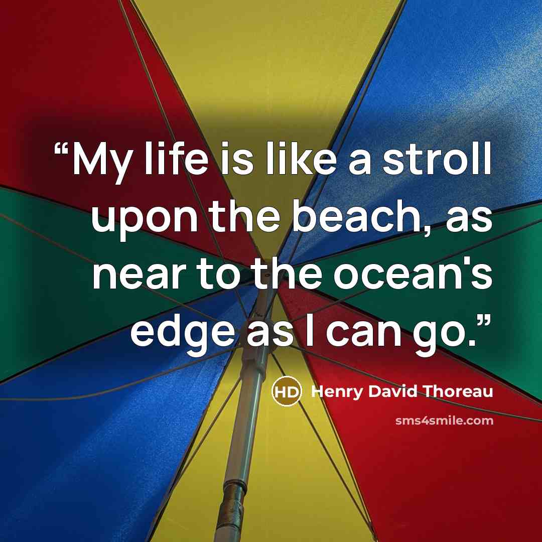 “My life is like a stroll upon the beach, as near to the ocean's edge as I can go.” quote by Henry David Thoreau