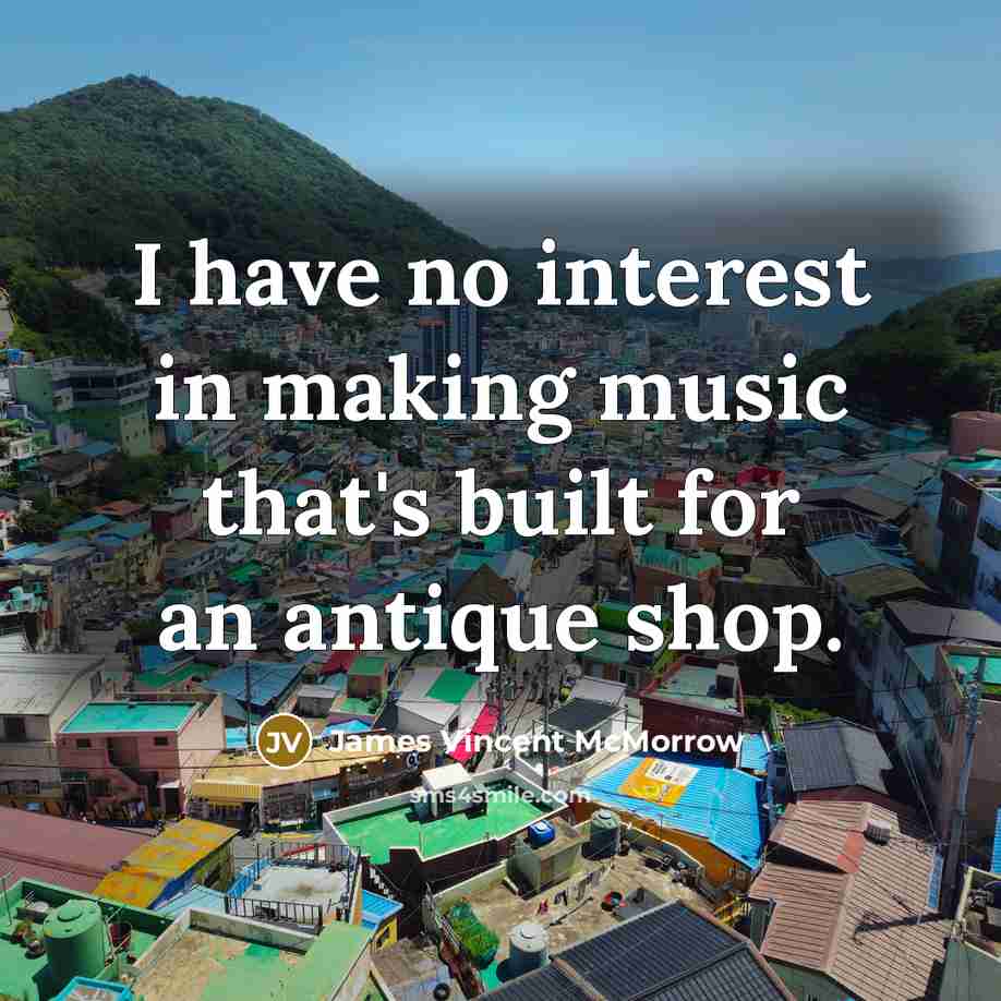 “I have no interest in making music that's built for an antique shop.” quote by James Vincent McMorrow