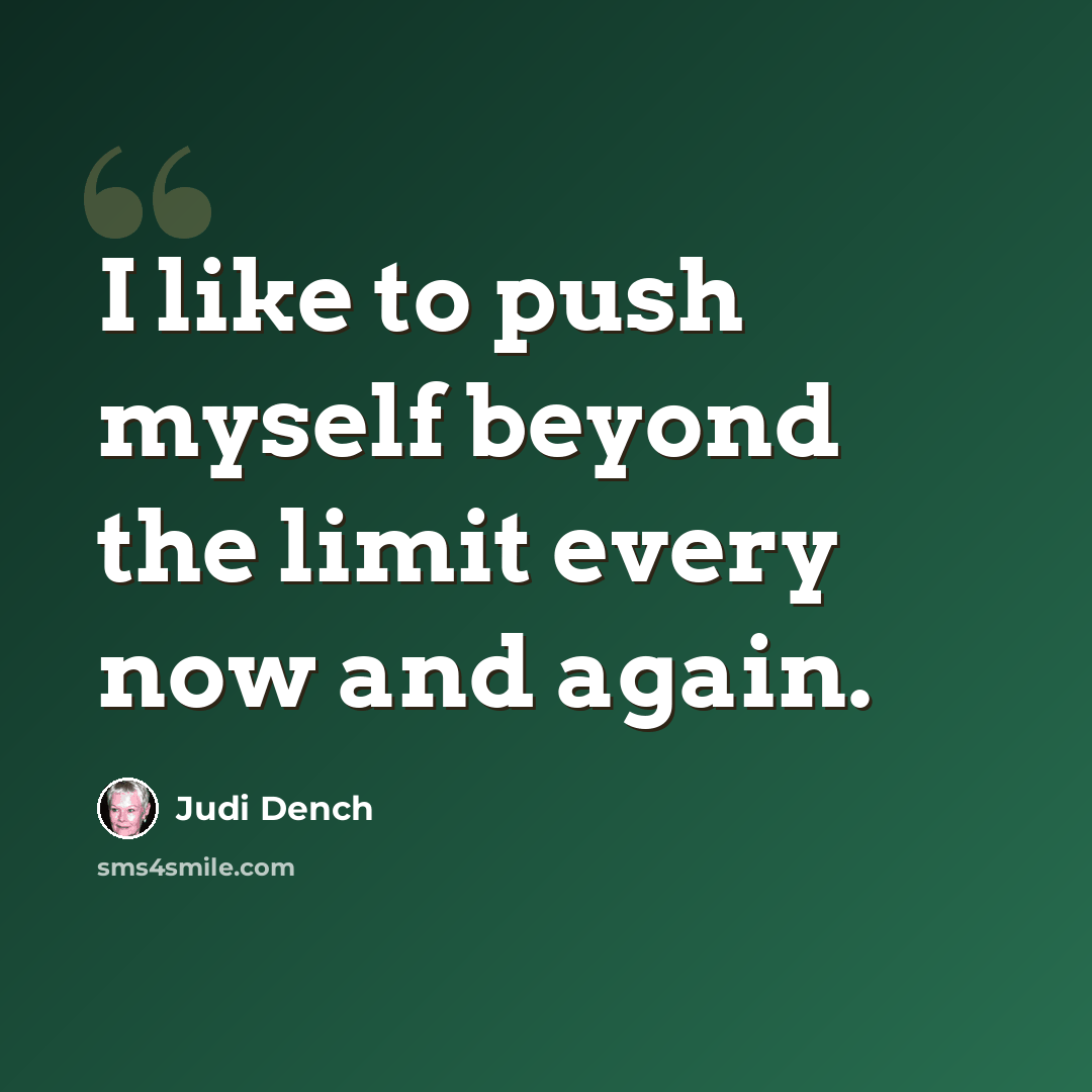 “I like to push myself beyond the limit every now and again.” quote by Judi Dench