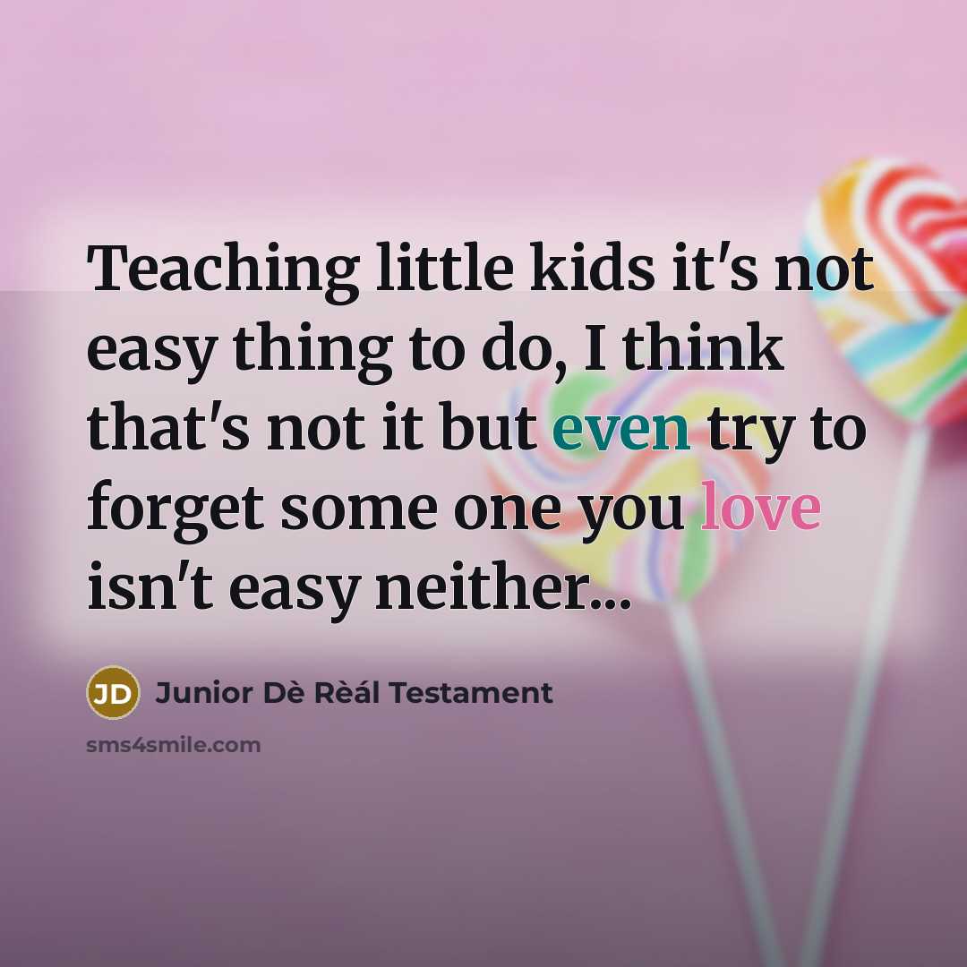 “Teaching little kids it's not easy thing to do, I think that's not it but even try to forget some one you love isn't easy neither...” quote by Junior Dè Rèál Testament